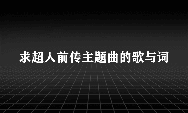 求超人前传主题曲的歌与词