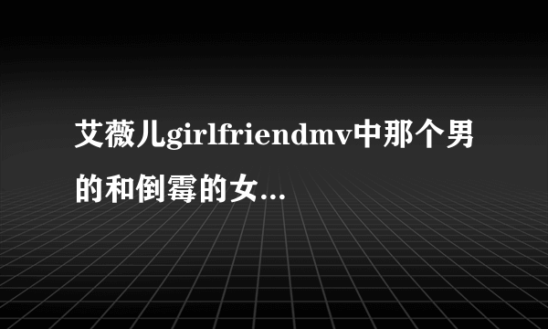 艾薇儿girlfriendmv中那个男的和倒霉的女的是谁演的？