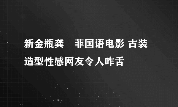 新金瓶龚玥菲国语电影 古装造型性感网友令人咋舌