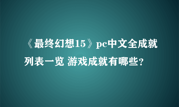 《最终幻想15》pc中文全成就列表一览 游戏成就有哪些？