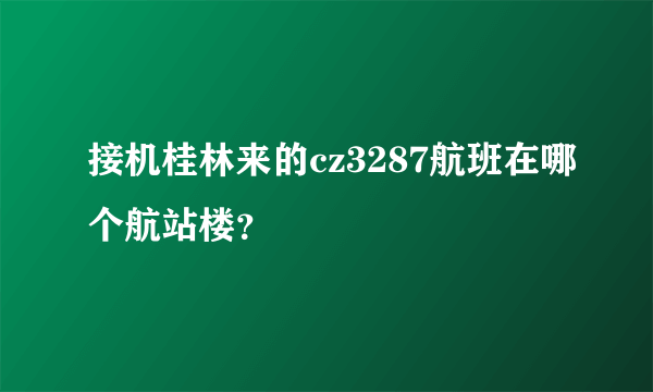 接机桂林来的cz3287航班在哪个航站楼？