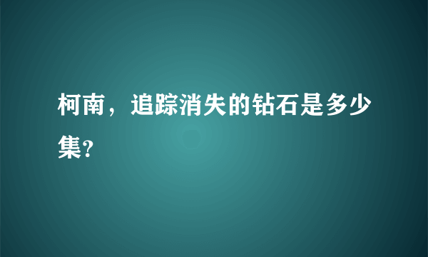 柯南，追踪消失的钻石是多少集？