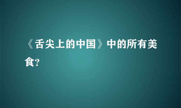 《舌尖上的中国》中的所有美食？