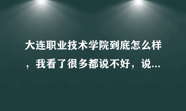 大连职业技术学院到底怎么样，我看了很多都说不好，说说南关岭那里吧，我是学微电子的应该在那