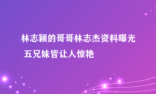 林志颖的哥哥林志杰资料曝光 五兄妹皆让人惊艳