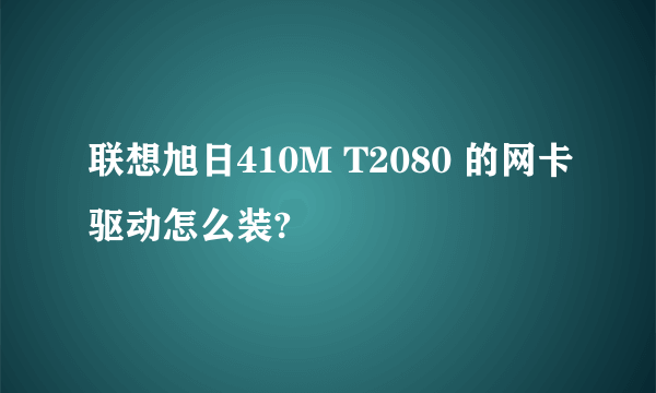 联想旭日410M T2080 的网卡驱动怎么装?