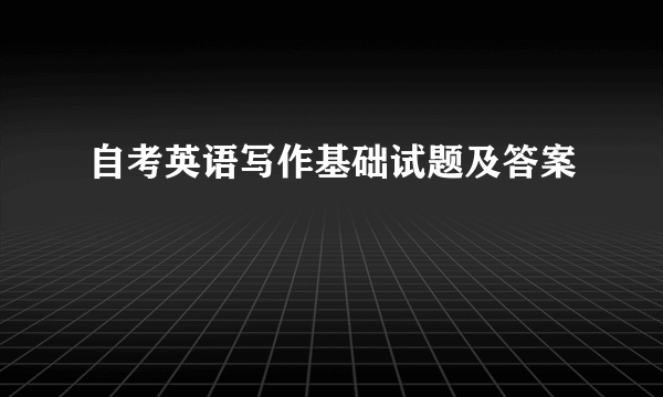 自考英语写作基础试题及答案