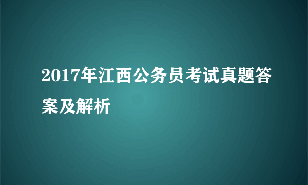 2017年江西公务员考试真题答案及解析