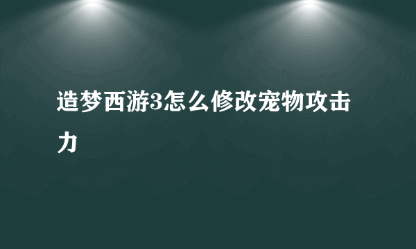 造梦西游3怎么修改宠物攻击力