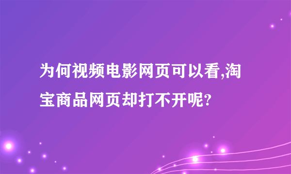 为何视频电影网页可以看,淘宝商品网页却打不开呢?