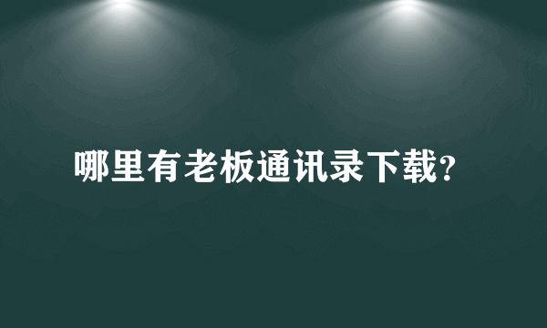 哪里有老板通讯录下载？