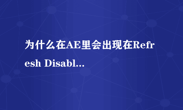 为什么在AE里会出现在Refresh Disabled(release Caps Lock to refresh view)这个问题？