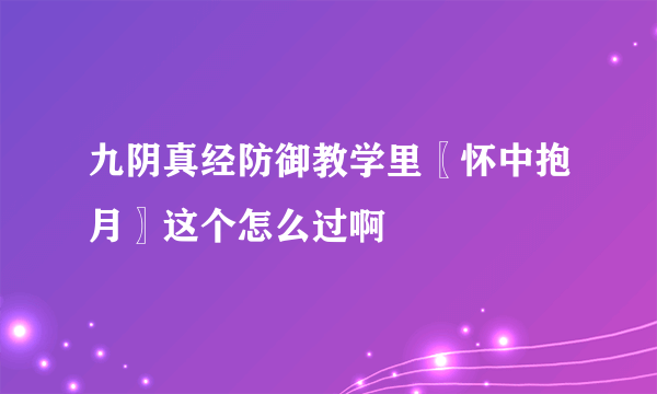 九阴真经防御教学里〖怀中抱月〗这个怎么过啊