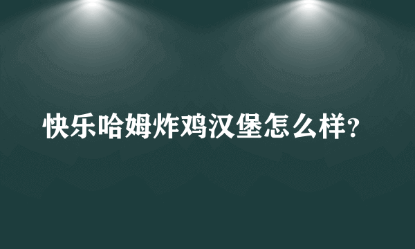 快乐哈姆炸鸡汉堡怎么样？