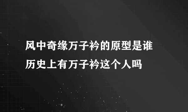 风中奇缘万子衿的原型是谁 历史上有万子衿这个人吗