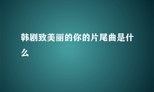 韩剧致美丽的你的片尾曲是什么