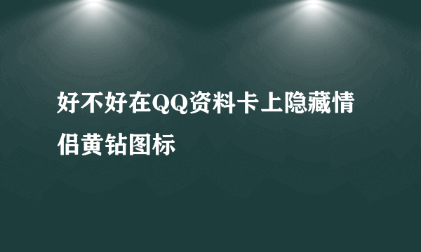 好不好在QQ资料卡上隐藏情侣黄钻图标