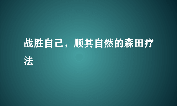 战胜自己，顺其自然的森田疗法