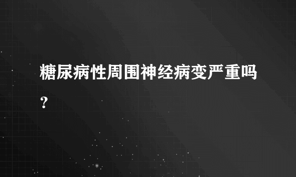 糖尿病性周围神经病变严重吗？