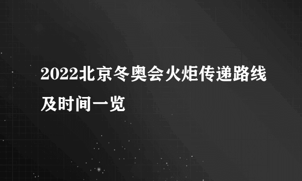 2022北京冬奥会火炬传递路线及时间一览