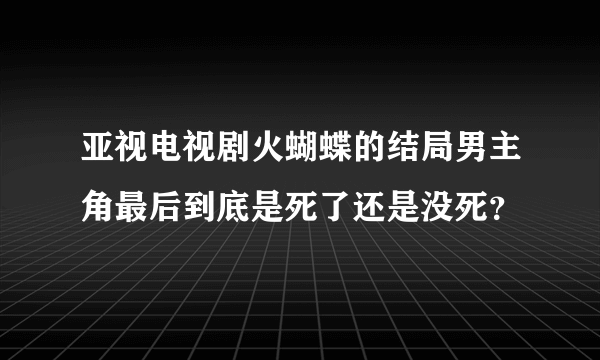 亚视电视剧火蝴蝶的结局男主角最后到底是死了还是没死？