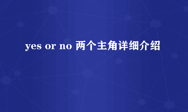 yes or no 两个主角详细介绍