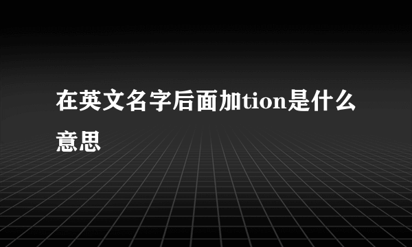 在英文名字后面加tion是什么意思