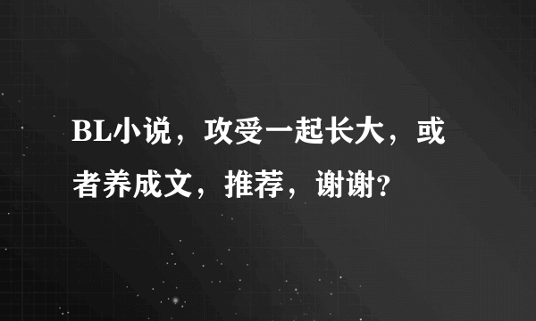 BL小说，攻受一起长大，或者养成文，推荐，谢谢？