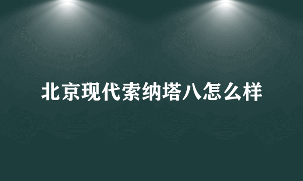 北京现代索纳塔八怎么样