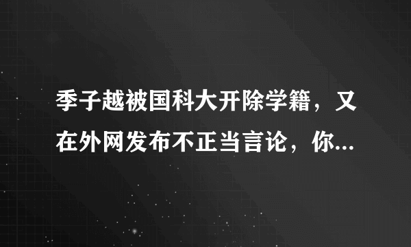 季子越被国科大开除学籍，又在外网发布不正当言论，你怎么看？