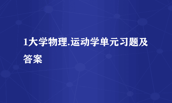 1大学物理.运动学单元习题及答案