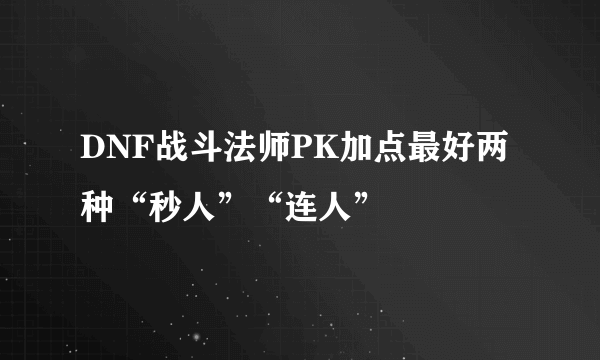 DNF战斗法师PK加点最好两种“秒人”“连人”