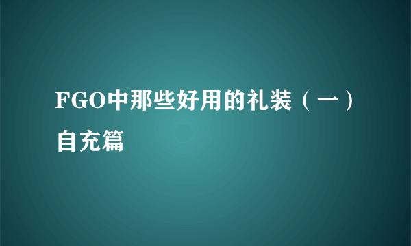 FGO中那些好用的礼装（一）自充篇