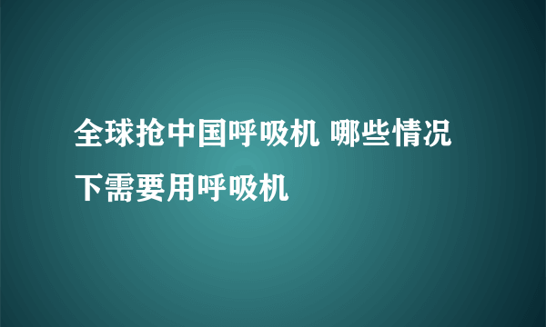 全球抢中国呼吸机 哪些情况下需要用呼吸机