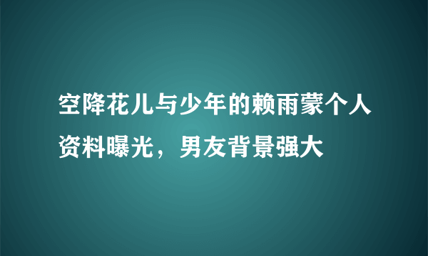 空降花儿与少年的赖雨蒙个人资料曝光，男友背景强大 