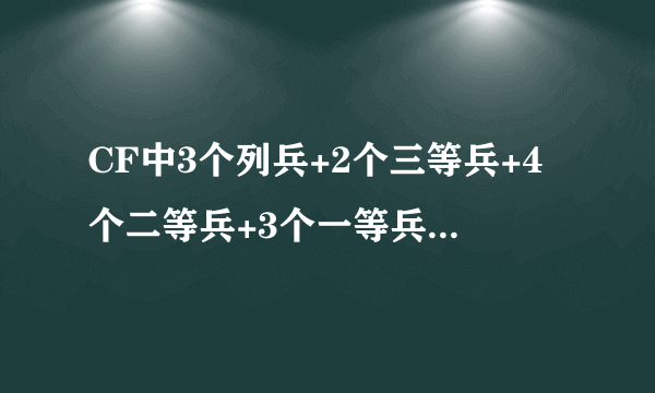 CF中3个列兵+2个三等兵+4个二等兵+3个一等兵是什么等级?