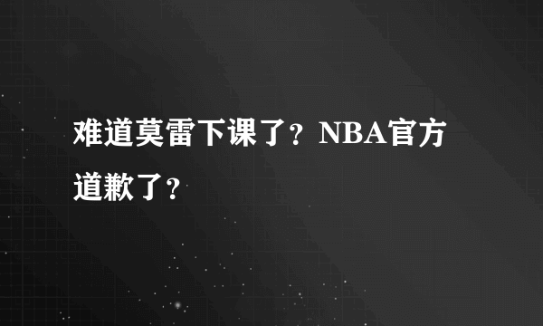 难道莫雷下课了？NBA官方道歉了？