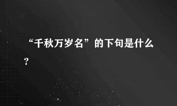 “千秋万岁名”的下句是什么？