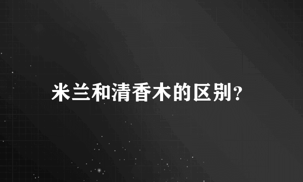 米兰和清香木的区别？