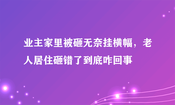 业主家里被砸无奈挂横幅，老人居住砸错了到底咋回事