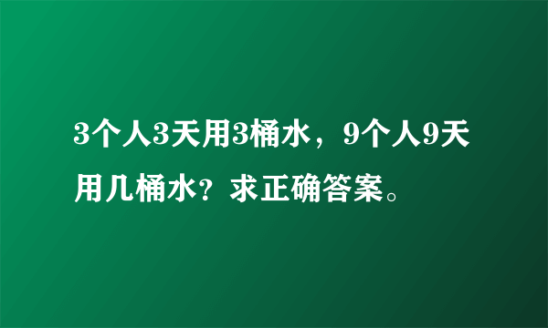 3个人3天用3桶水，9个人9天用几桶水？求正确答案。