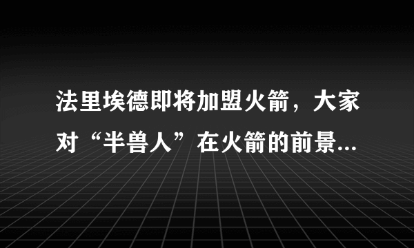 法里埃德即将加盟火箭，大家对“半兽人”在火箭的前景如何看待？有什么期待？