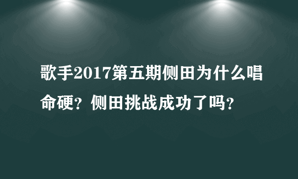 歌手2017第五期侧田为什么唱命硬？侧田挑战成功了吗？