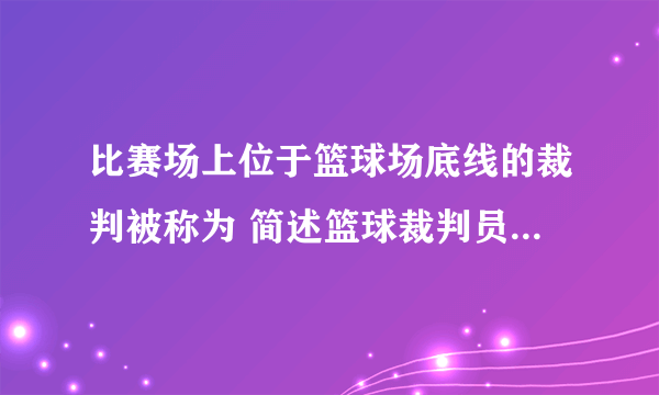 比赛场上位于篮球场底线的裁判被称为 简述篮球裁判员的职责和权利