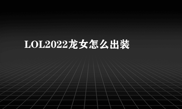 LOL2022龙女怎么出装