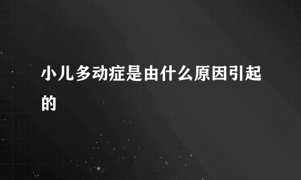 小儿多动症是由什么原因引起的