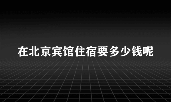 在北京宾馆住宿要多少钱呢