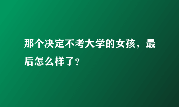 那个决定不考大学的女孩，最后怎么样了？