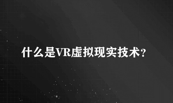 什么是VR虚拟现实技术？