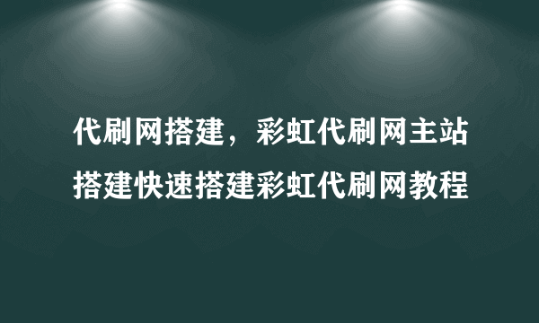 代刷网搭建，彩虹代刷网主站搭建快速搭建彩虹代刷网教程